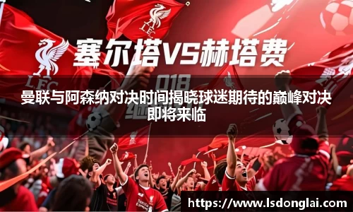 谈球吧曼联与阿森纳对决时间揭晓球迷期待的巅峰对决即将来临