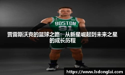 谈球吧贾雷斯沃克的篮球之路：从新星崛起到未来之星的成长历程